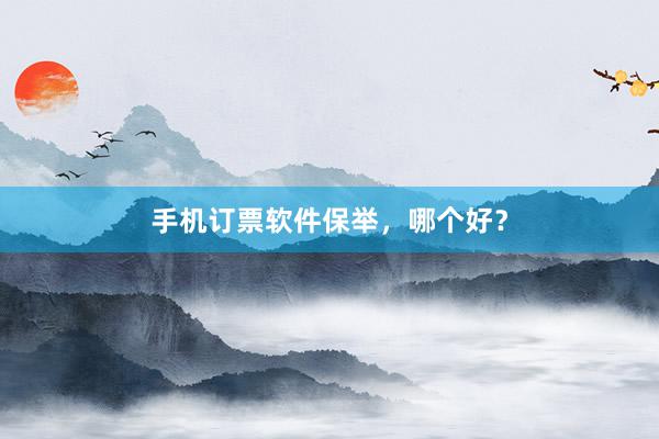 手机订票软件保举，哪个好？