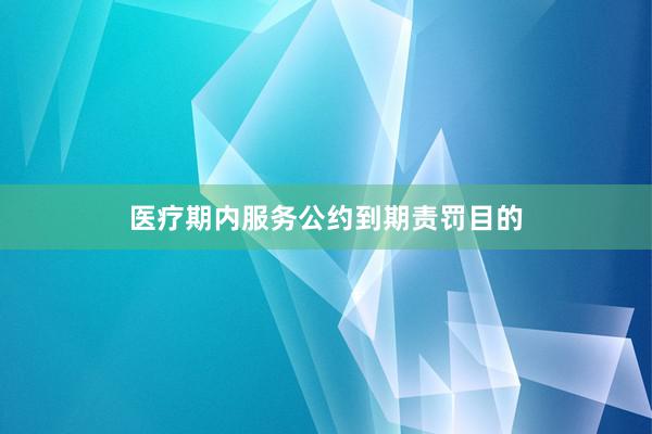 医疗期内服务公约到期责罚目的