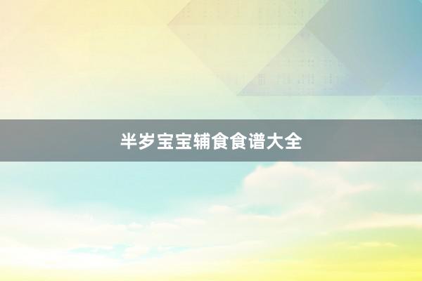 半岁宝宝辅食食谱大全